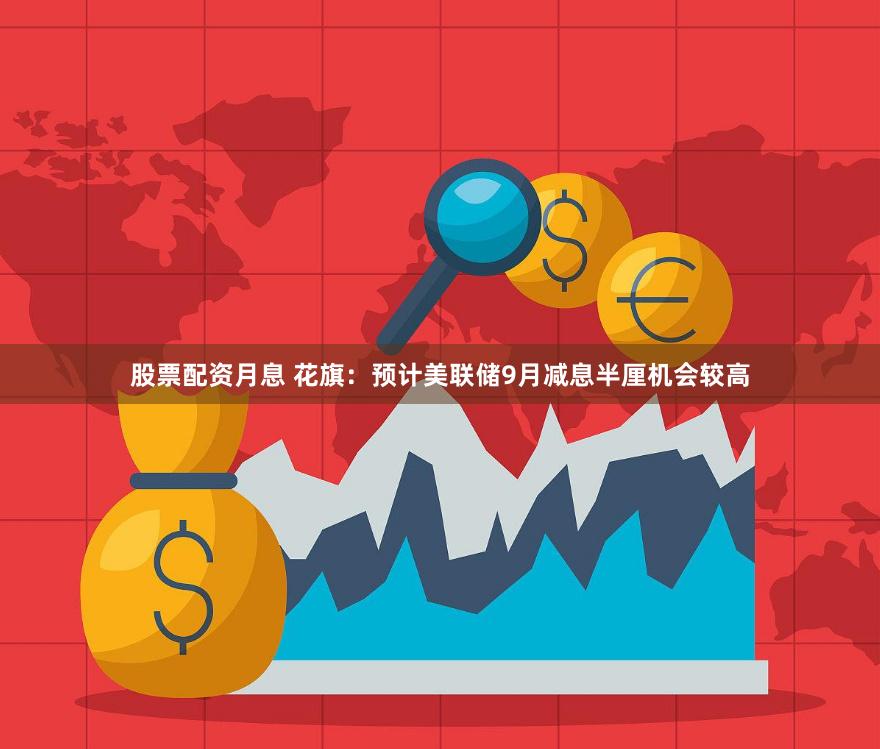 股票配资月息 花旗：预计美联储9月减息半厘机会较高