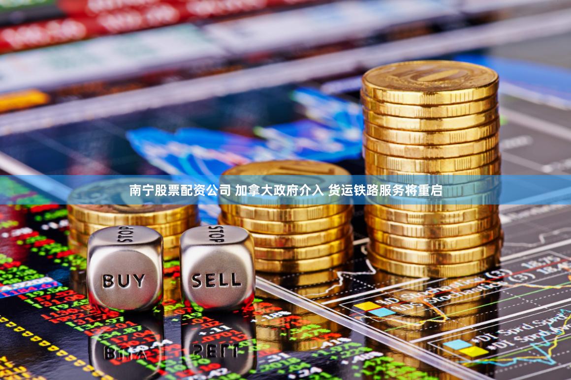 南宁股票配资公司 加拿大政府介入 货运铁路服务将重启