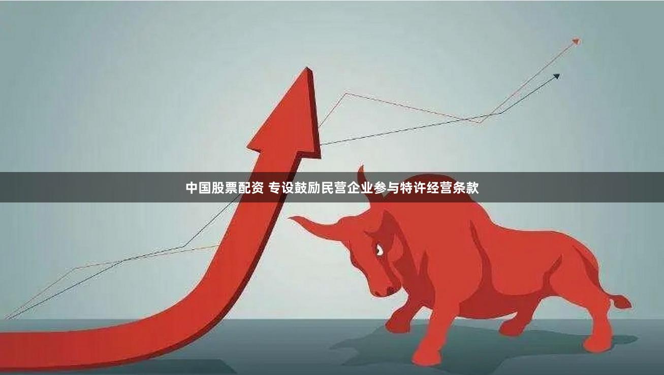 中国股票配资 专设鼓励民营企业参与特许经营条款