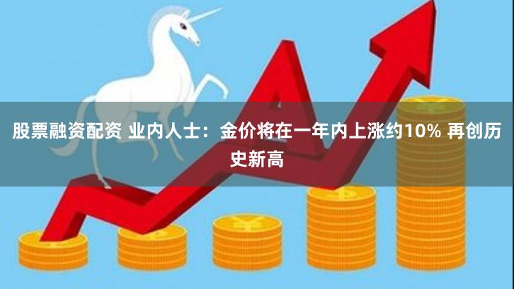 股票融资配资 业内人士：金价将在一年内上涨约10% 再创历史新高