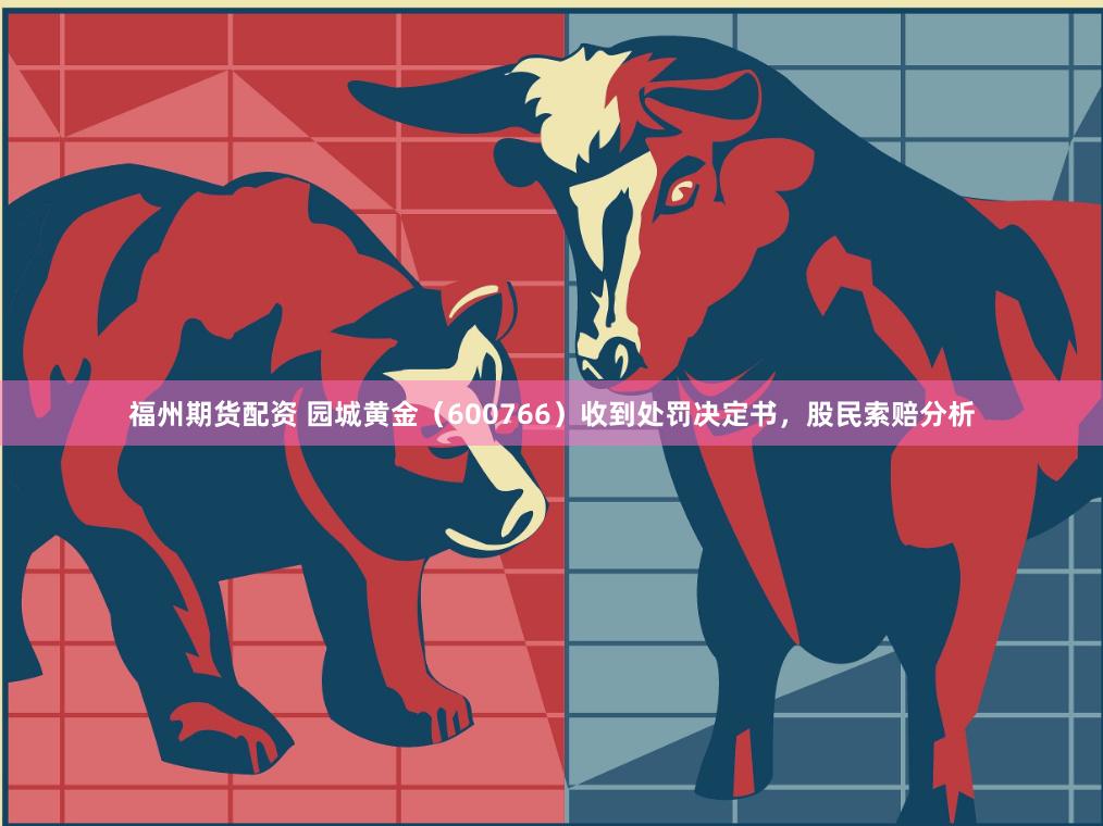 福州期货配资 园城黄金（600766）收到处罚决定书，股民索赔分析