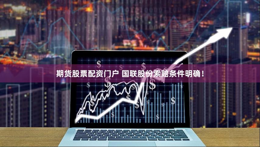 期货股票配资门户 国联股份索赔条件明确！