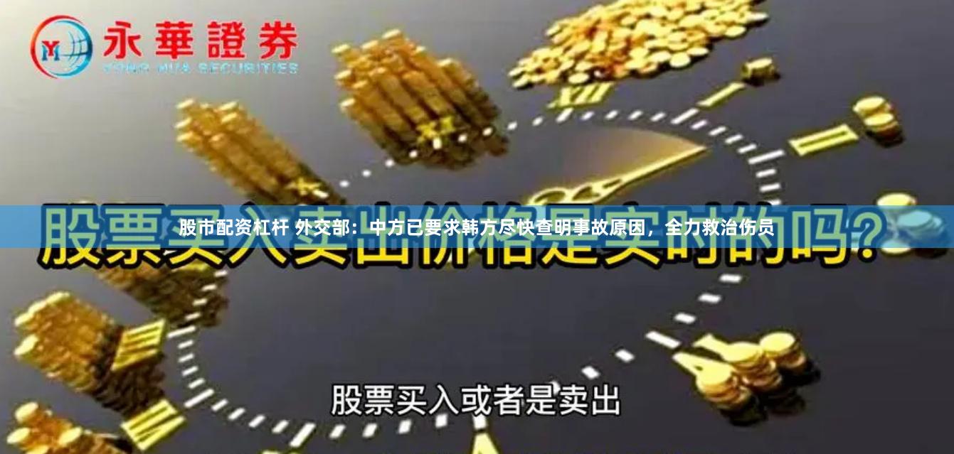 股市配资杠杆 外交部：中方已要求韩方尽快查明事故原因，全力救治伤员