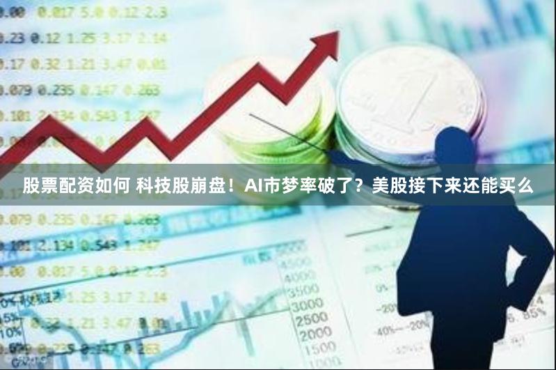 股票配资如何 科技股崩盘！AI市梦率破了？美股接下来还能买么