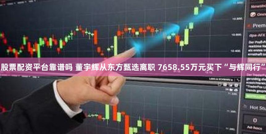 股票配资平台靠谱吗 董宇辉从东方甄选离职 7658.55万元买下“与辉同行”