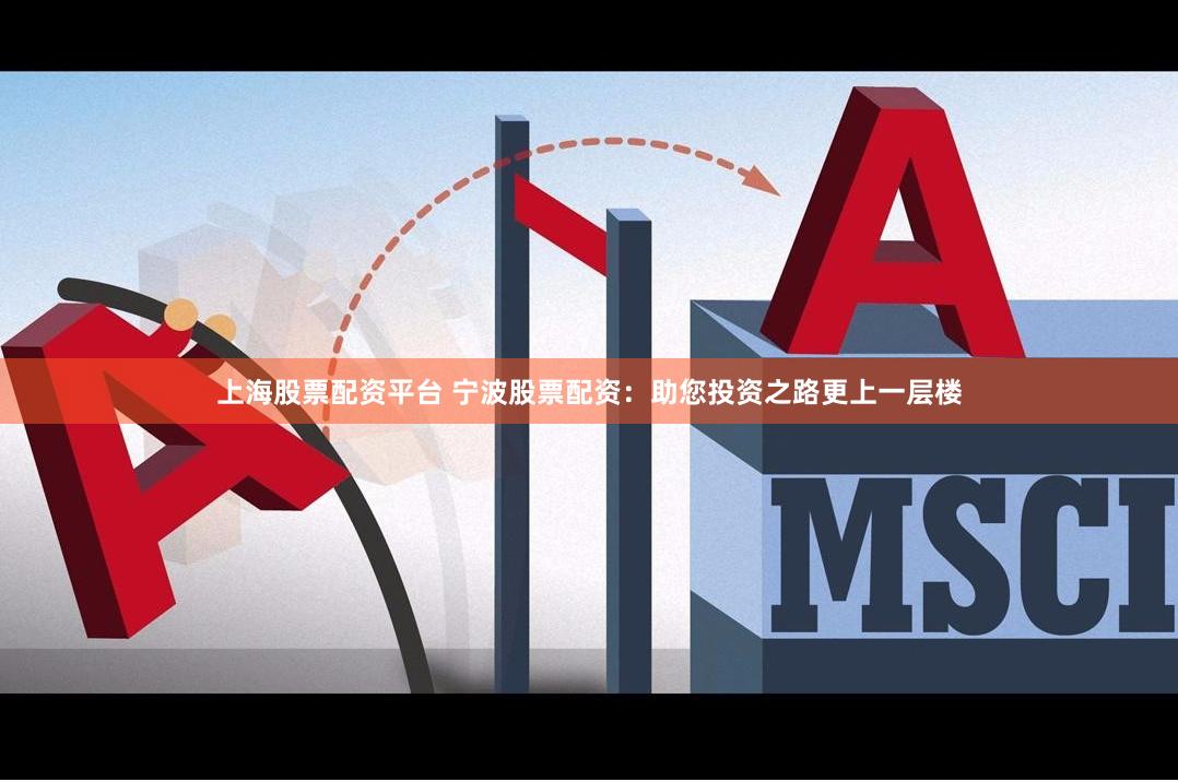 上海股票配资平台 宁波股票配资：助您投资之路更上一层楼