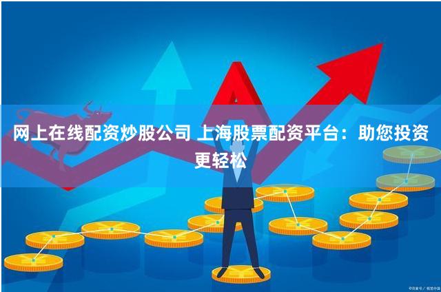 网上在线配资炒股公司 上海股票配资平台：助您投资更轻松