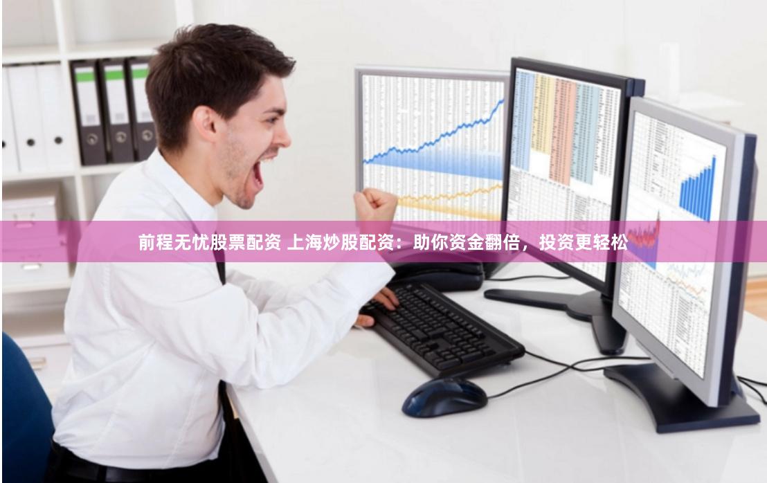 前程无忧股票配资 上海炒股配资：助你资金翻倍，投资更轻松