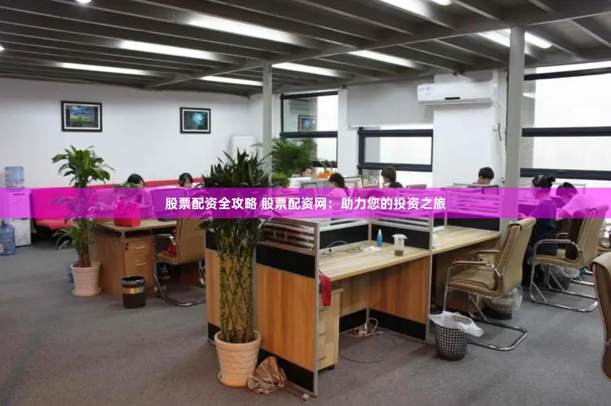 股票配资全攻略 股票配资网：助力您的投资之旅
