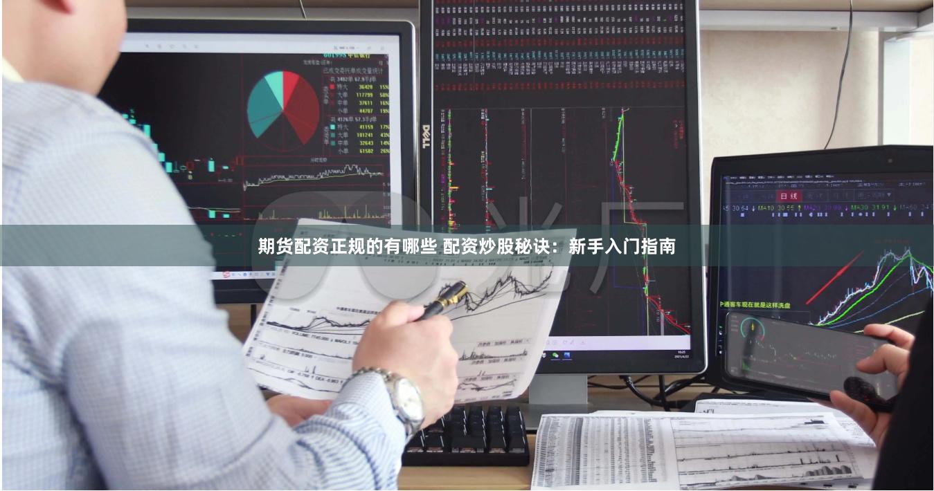 期货配资正规的有哪些 配资炒股秘诀：新手入门指南