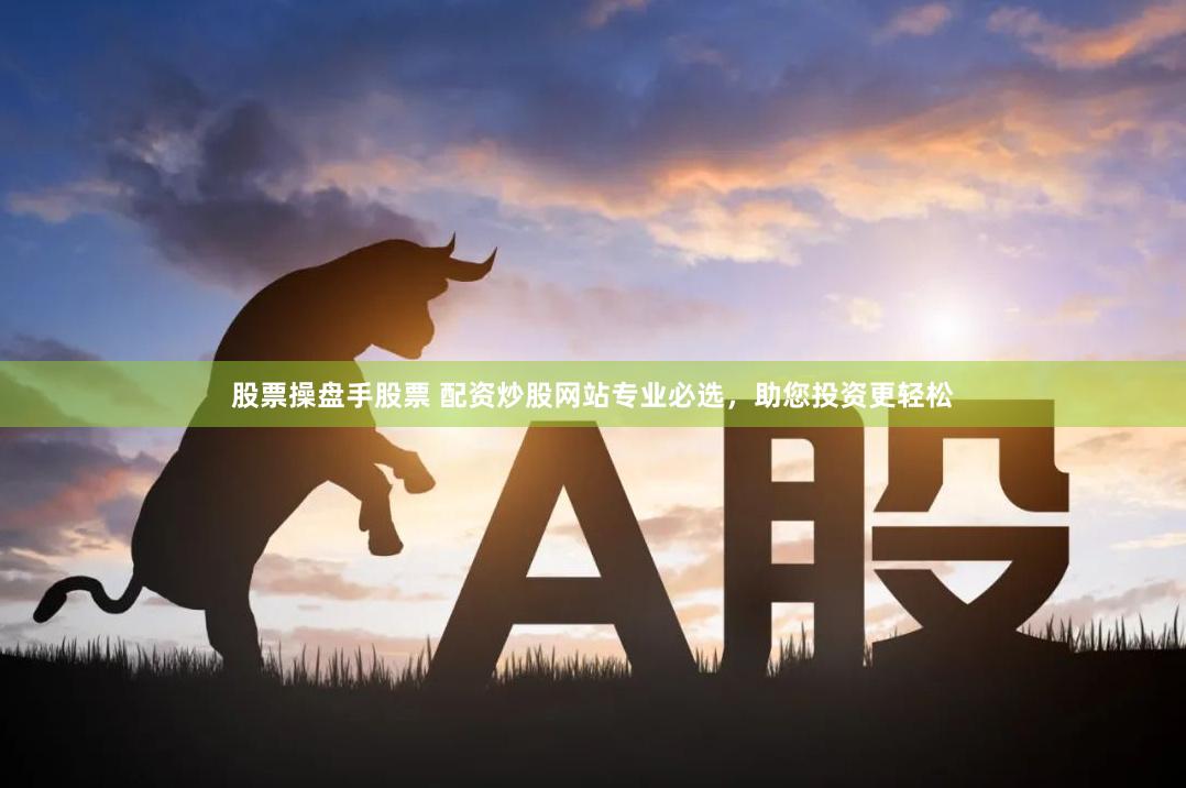 股票操盘手股票 配资炒股网站专业必选，助您投资更轻松