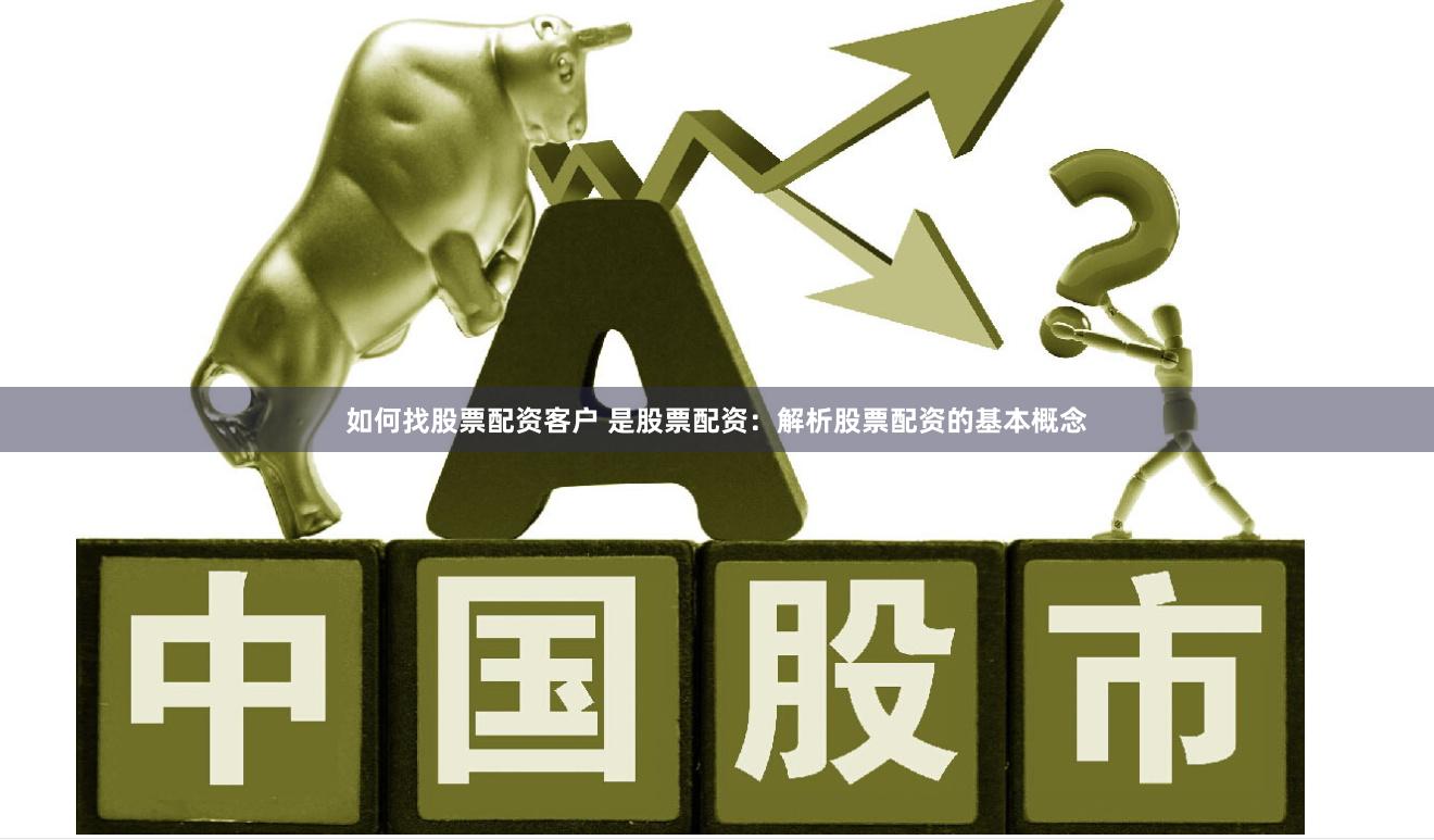 如何找股票配资客户 是股票配资：解析股票配资的基本概念