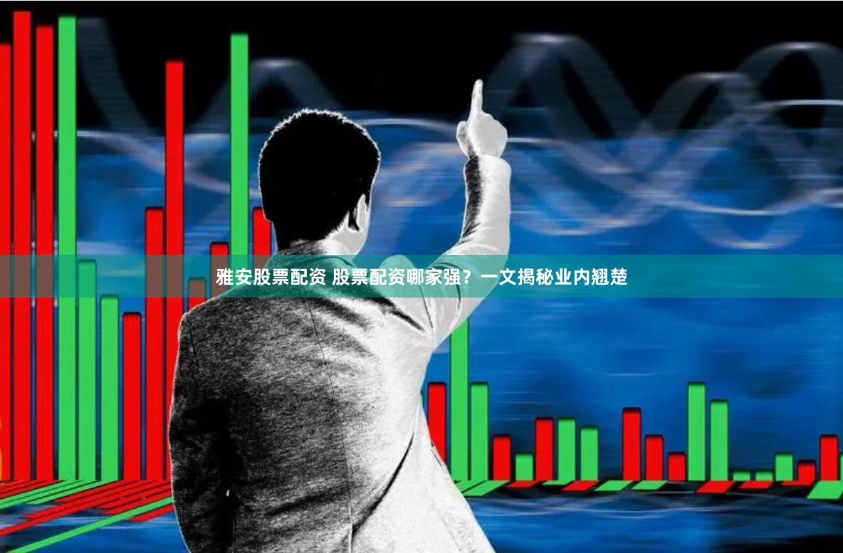 雅安股票配资 股票配资哪家强？一文揭秘业内翘楚