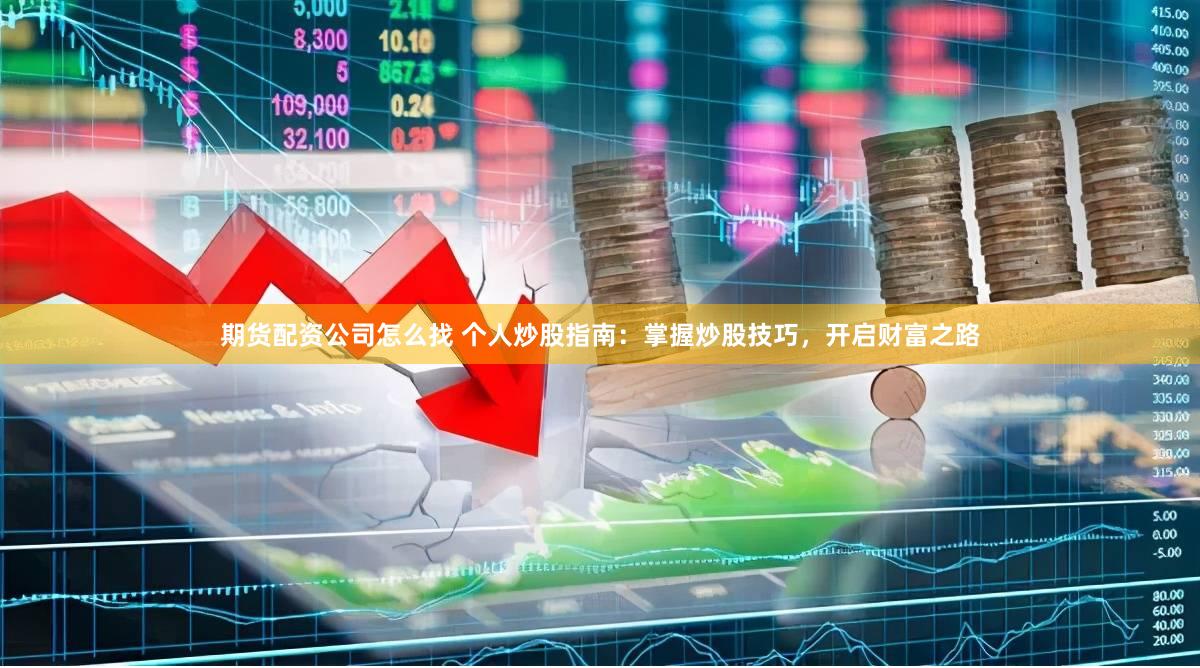 期货配资公司怎么找 个人炒股指南：掌握炒股技巧，开启财富之路