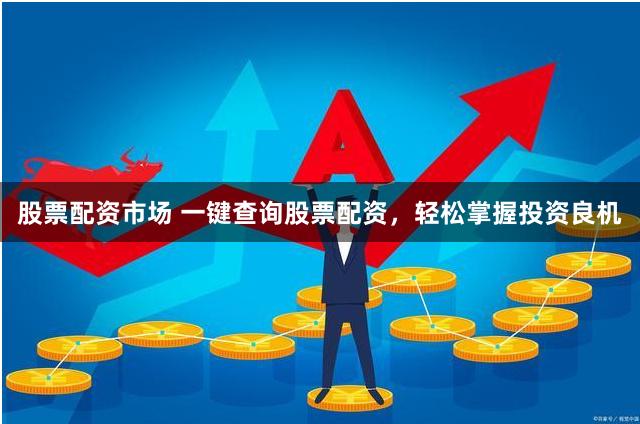 股票配资市场 一键查询股票配资，轻松掌握投资良机