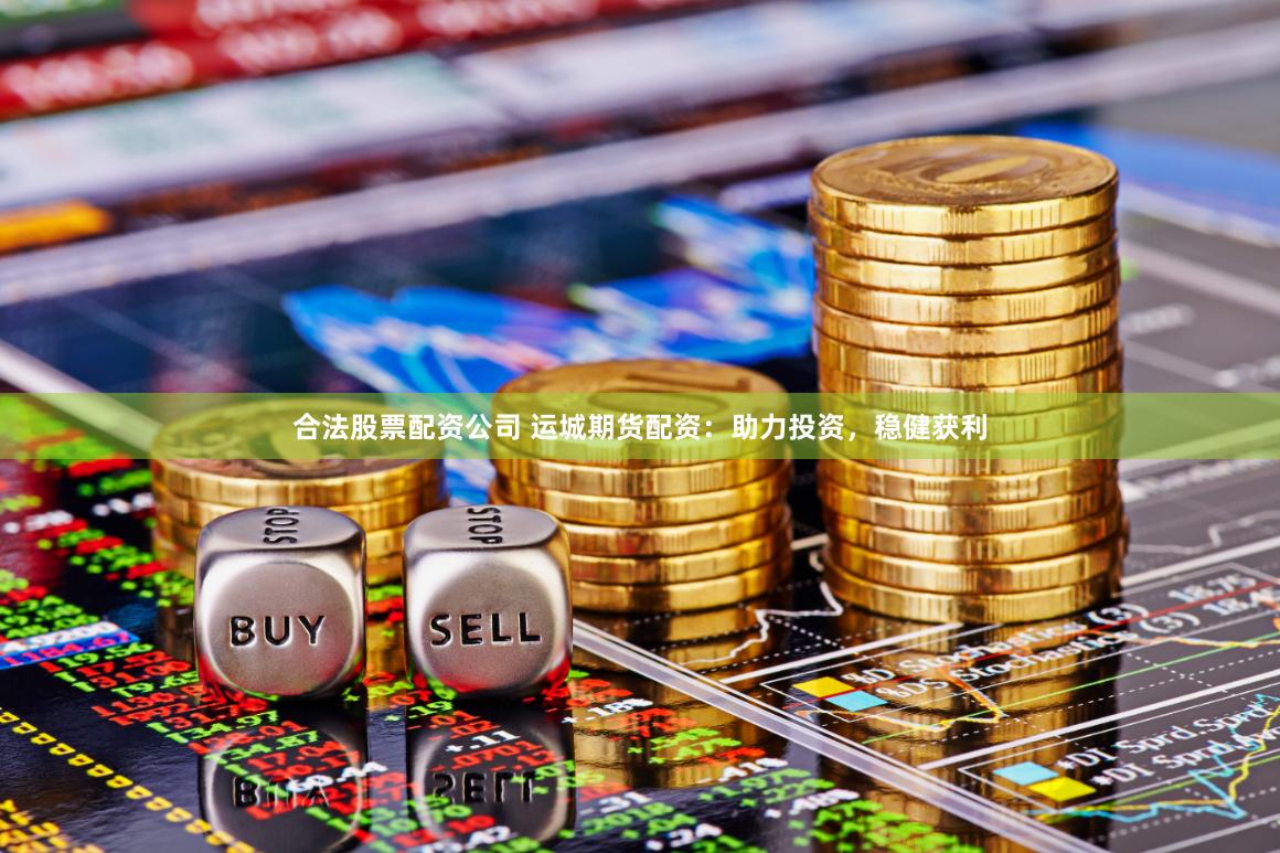 合法股票配资公司 运城期货配资：助力投资，稳健获利