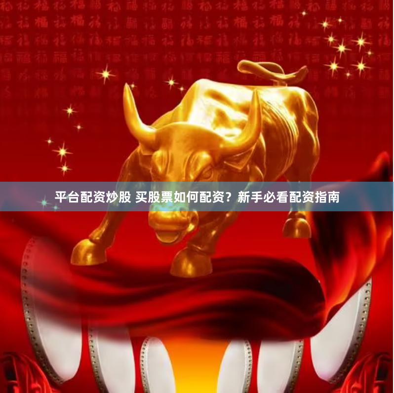 平台配资炒股 买股票如何配资？新手必看配资指南