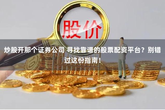 炒股开那个证券公司 寻找靠谱的股票配资平台？别错过这份指南！