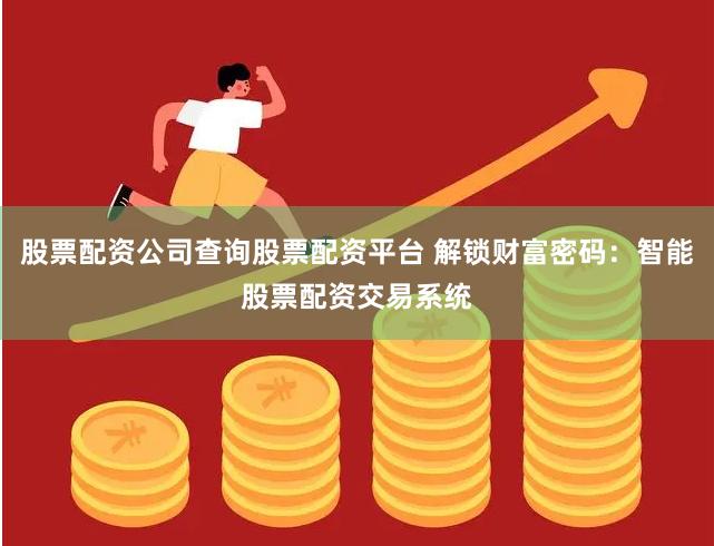 股票配资公司查询股票配资平台 解锁财富密码：智能股票配资交易系统
