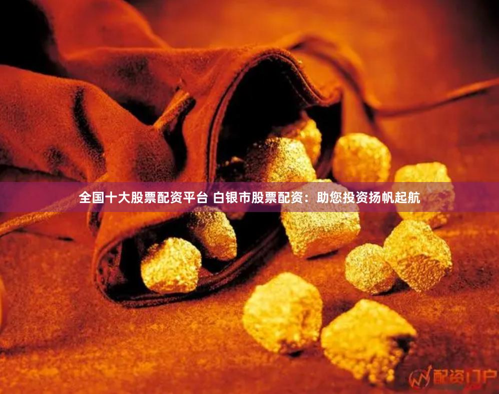 全国十大股票配资平台 白银市股票配资：助您投资扬帆起航