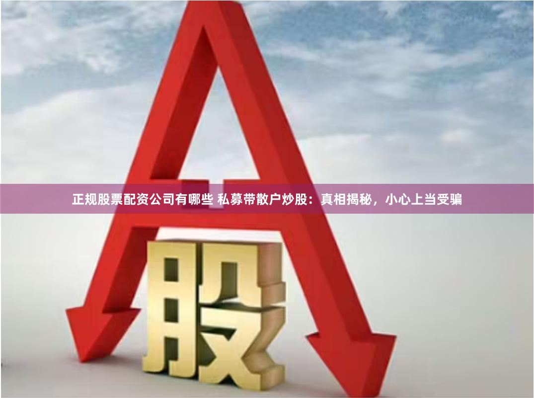 正规股票配资公司有哪些 私募带散户炒股：真相揭秘，小心上当受骗