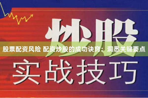 股票配资风险 配资炒股的成功诀窍：洞悉关键要点