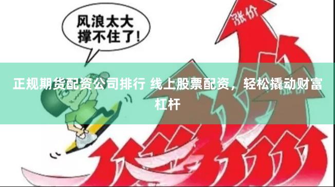 正规期货配资公司排行 线上股票配资，轻松撬动财富杠杆