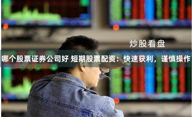 哪个股票证券公司好 短期股票配资：快速获利，谨慎操作