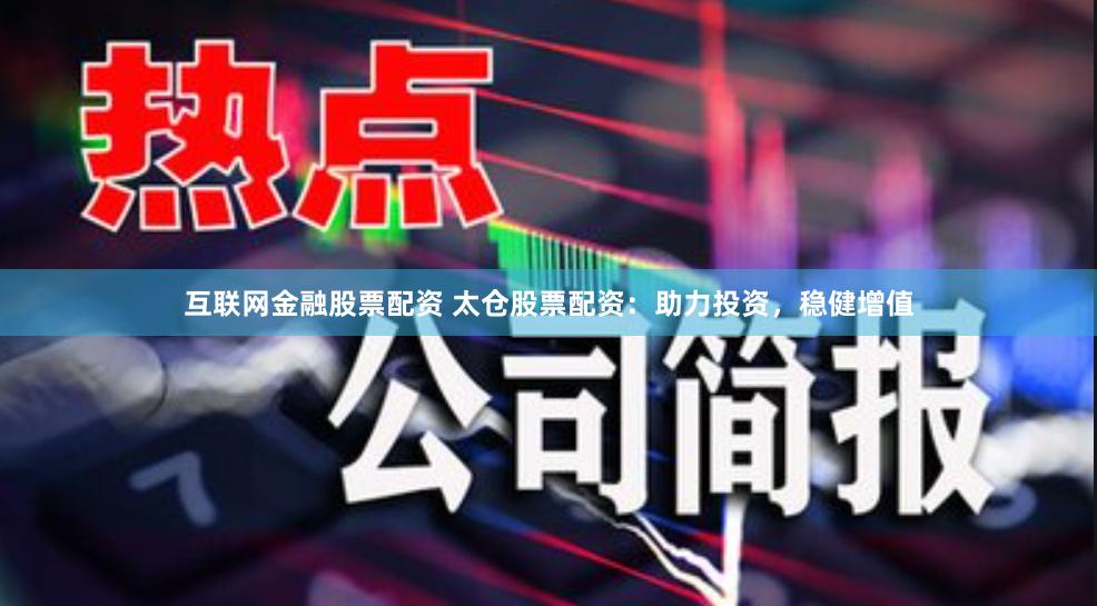 互联网金融股票配资 太仓股票配资：助力投资，稳健增值
