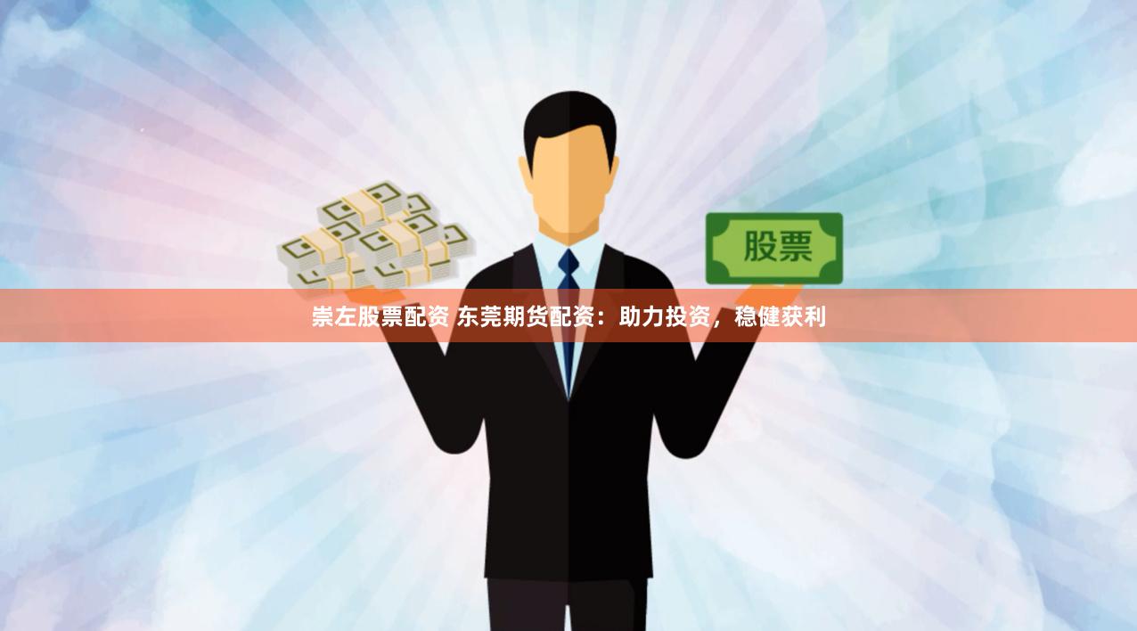 崇左股票配资 东莞期货配资：助力投资，稳健获利
