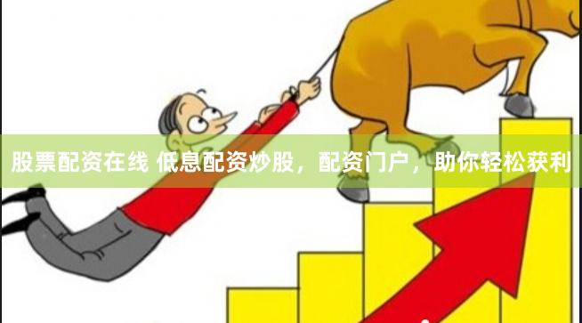股票配资在线 低息配资炒股，配资门户，助你轻松获利