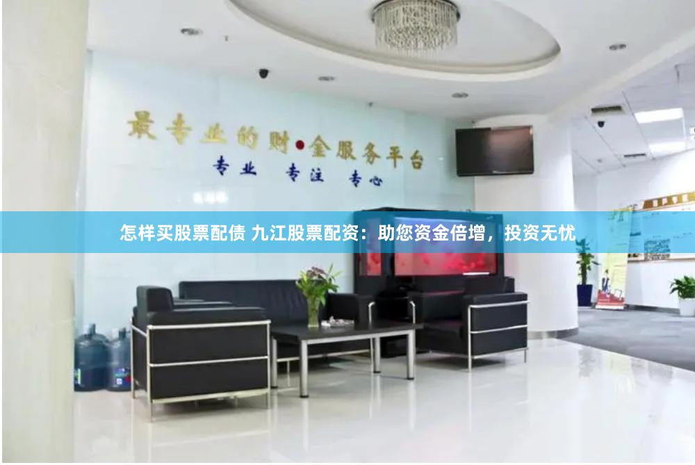 怎样买股票配债 九江股票配资：助您资金倍增，投资无忧