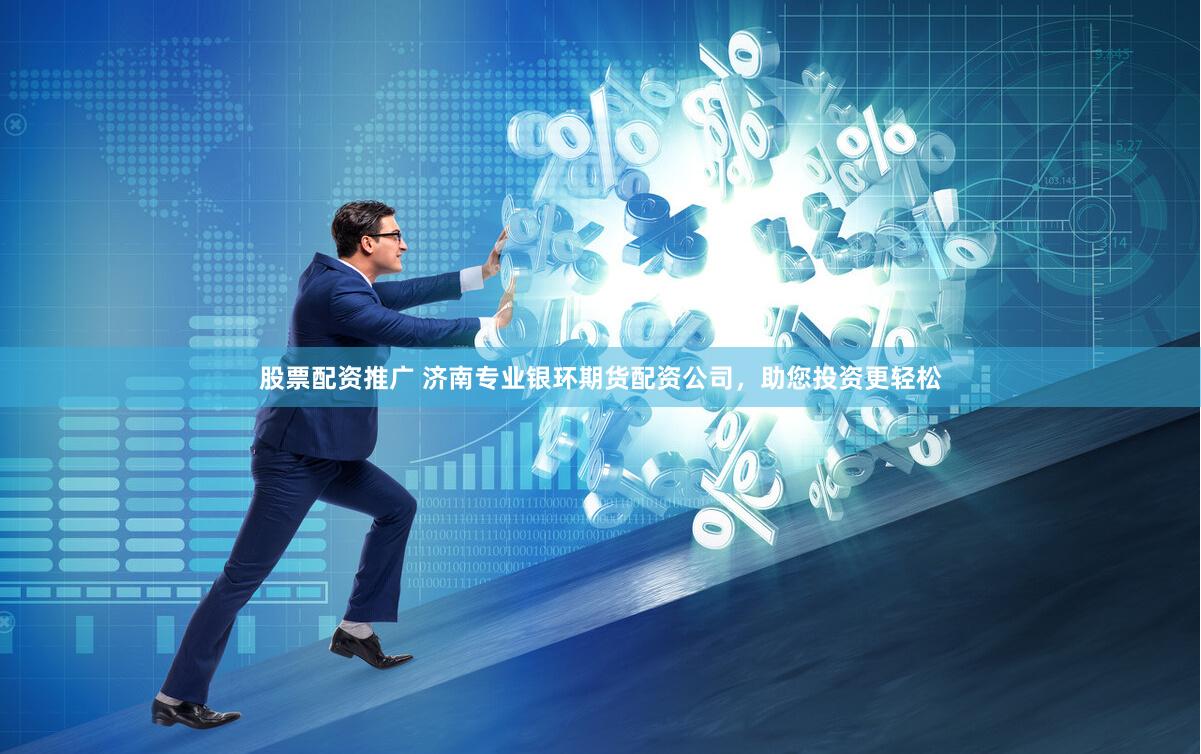 股票配资推广 济南专业银环期货配资公司，助您投资更轻松