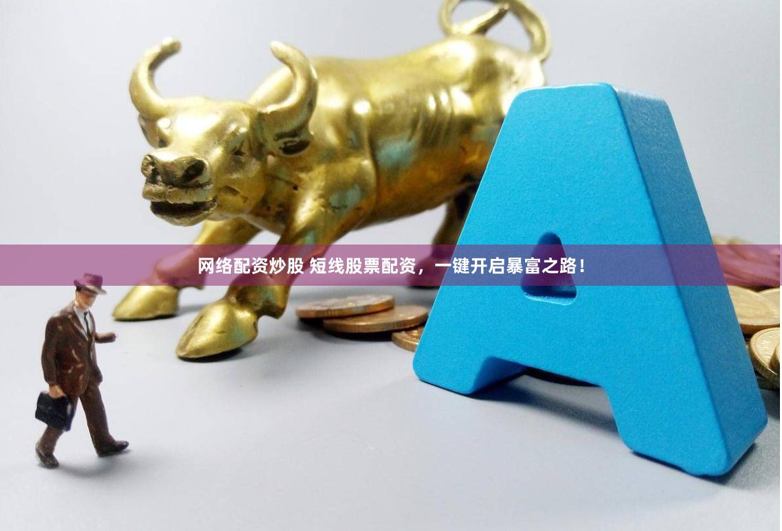 网络配资炒股 短线股票配资，一键开启暴富之路！