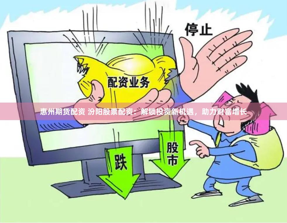 惠州期货配资 汾阳股票配资：解锁投资新机遇，助力财富增长