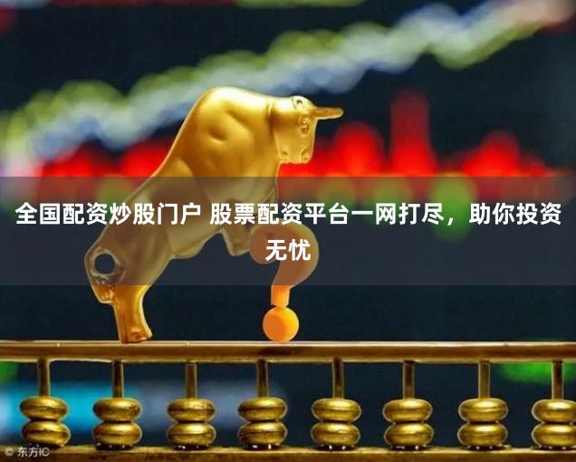 全国配资炒股门户 股票配资平台一网打尽，助你投资无忧