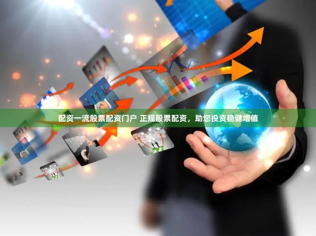 配资一流股票配资门户 正规股票配资，助您投资稳健增值