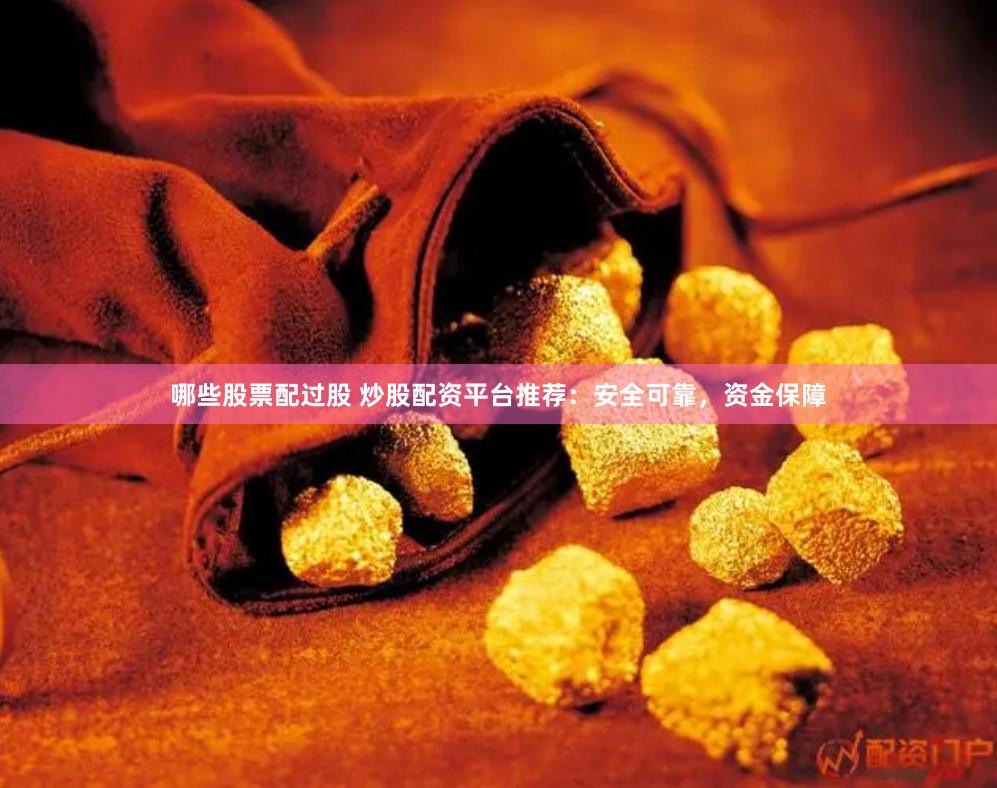 哪些股票配过股 炒股配资平台推荐：安全可靠，资金保障