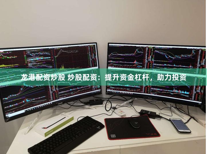 龙港配资炒股 炒股配资：提升资金杠杆，助力投资