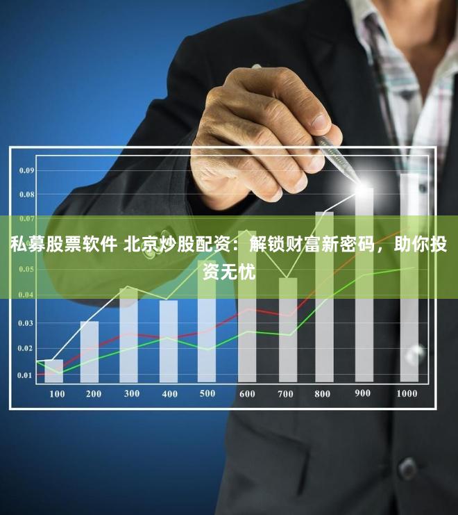 私募股票软件 北京炒股配资：解锁财富新密码，助你投资无忧