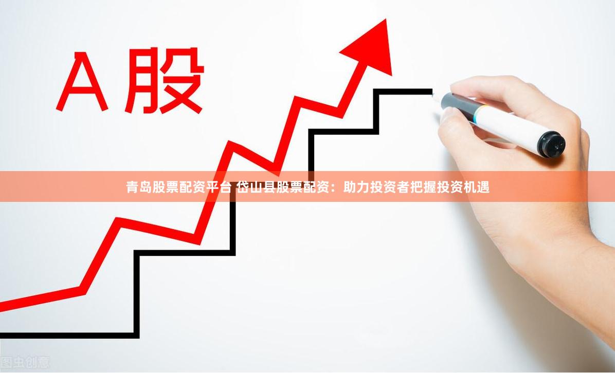 青岛股票配资平台 岱山县股票配资：助力投资者把握投资机遇