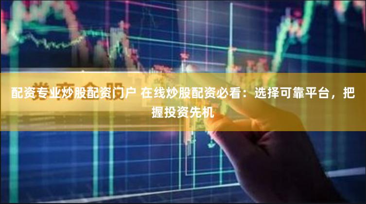 配资专业炒股配资门户 在线炒股配资必看：选择可靠平台，把握投资先机