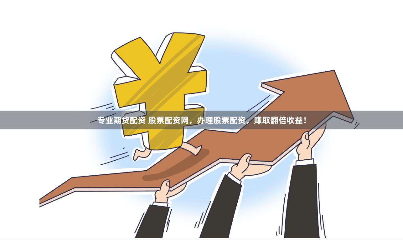 专业期货配资 股票配资网，办理股票配资，赚取翻倍收益！