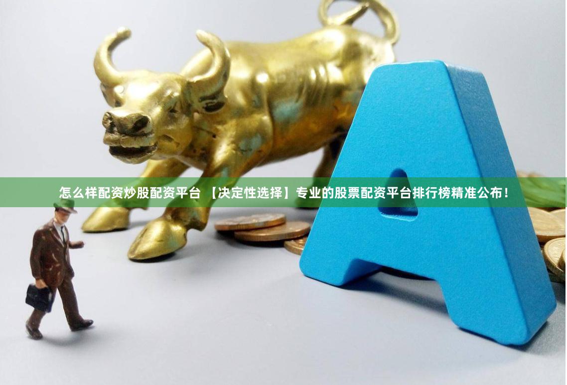 怎么样配资炒股配资平台 【决定性选择】专业的股票配资平台排行榜精准公布！