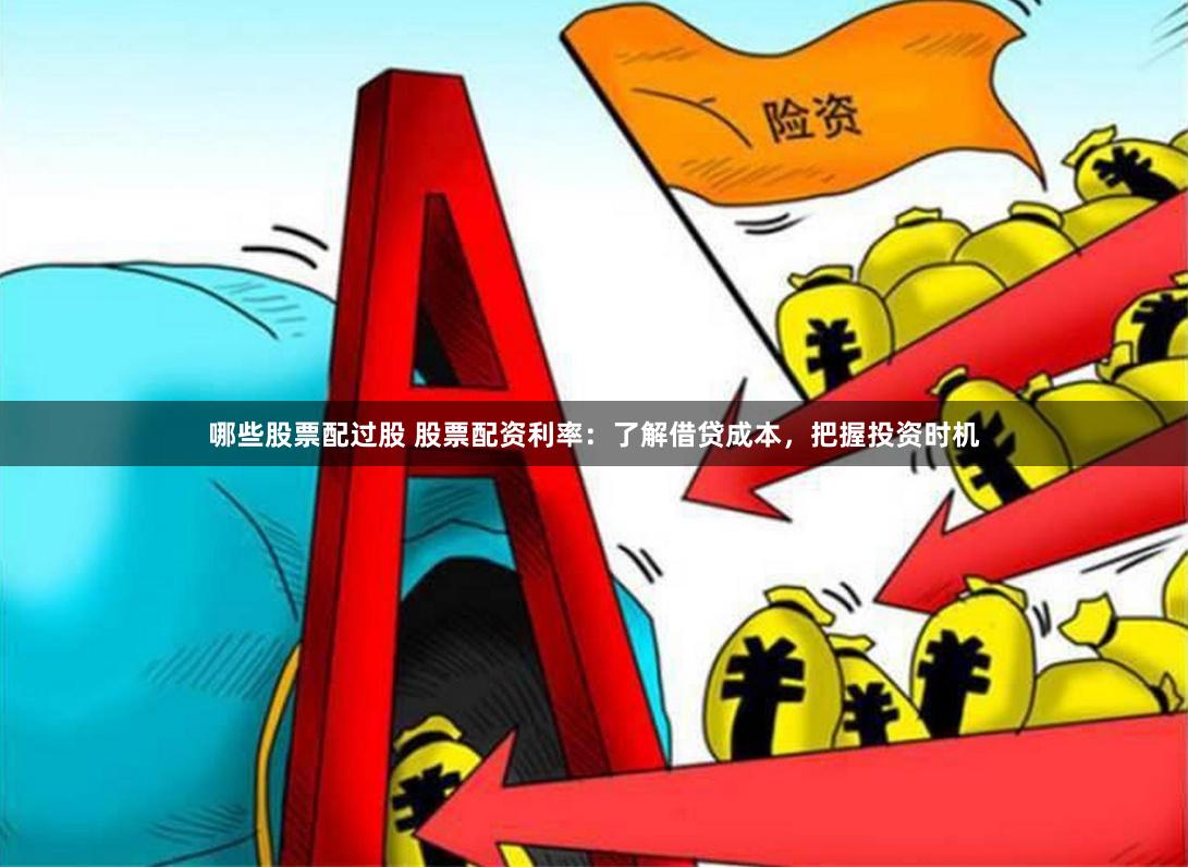哪些股票配过股 股票配资利率：了解借贷成本，把握投资时机