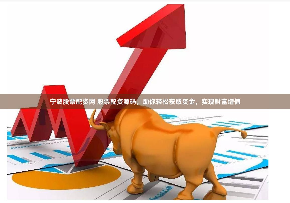 宁波股票配资网 股票配资源码，助你轻松获取资金，实现财富增值