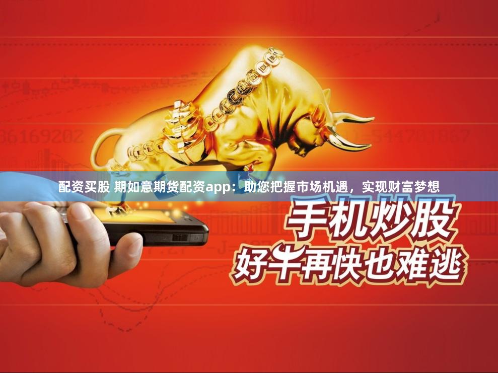 配资买股 期如意期货配资app：助您把握市场机遇，实现财富梦想