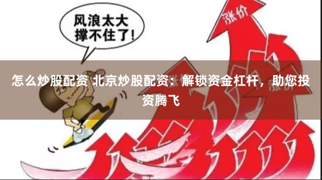 怎么炒股配资 北京炒股配资：解锁资金杠杆，助您投资腾飞