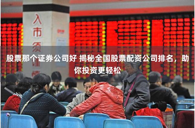 股票那个证券公司好 揭秘全国股票配资公司排名，助你投资更轻松