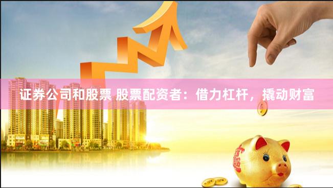 证券公司和股票 股票配资者：借力杠杆，撬动财富